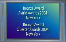  Bronze Award Astrid Awards 2004 New York | Bronze Award Questar Awards 2004 New York