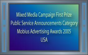 Mixed Media Campaign First Prize Public Service Announcements Category Mobius Advertising Awards 2005 USA