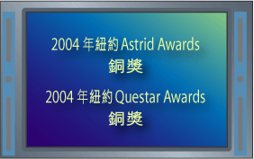 2004年纽约 Astrid Awards 铜奖 | 2004年纽约 Questar Awards 铜奖 