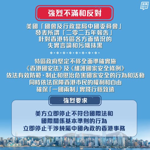 【強烈不滿】特區政府就美國「國會及行政當局中國委員會」發表的所謂「二零二五年報告」，針對香港特區各方面情況的失實言論和污衊抹黑，表示強烈不滿和反對。