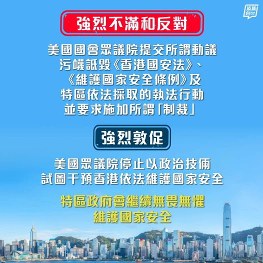 【强烈不满和反对】对于美国国会众议院提交所谓动议，污蔑诋毁《香港国安法》、《维护国家安全条例》，以及特区执法部门依法采取的执法行动，并要求对负责《条例》的相关人员施加所谓「制裁」，特区政府表示强烈不满和反对。